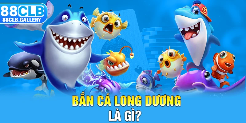 Bắn cá long dương là gì? 