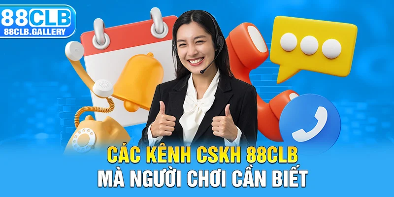 Các kênh CSKH 88CLB mà bạn cần biết