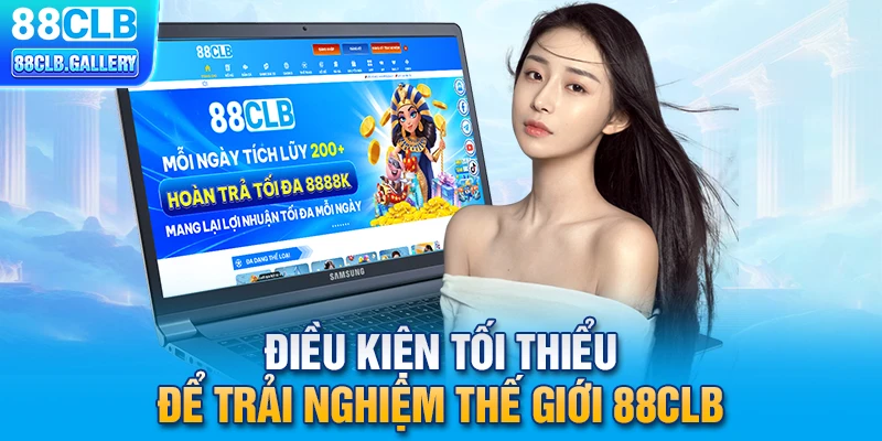 Điều kiện tối thiểu để trải nghiệm thế giới 88CLB