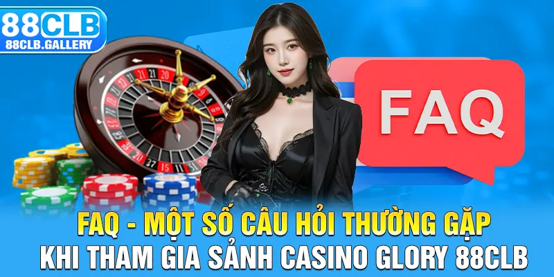 FAQ - Một số câu hỏi thường gặp khi tham gia sảnh Casino Glory 88CLB