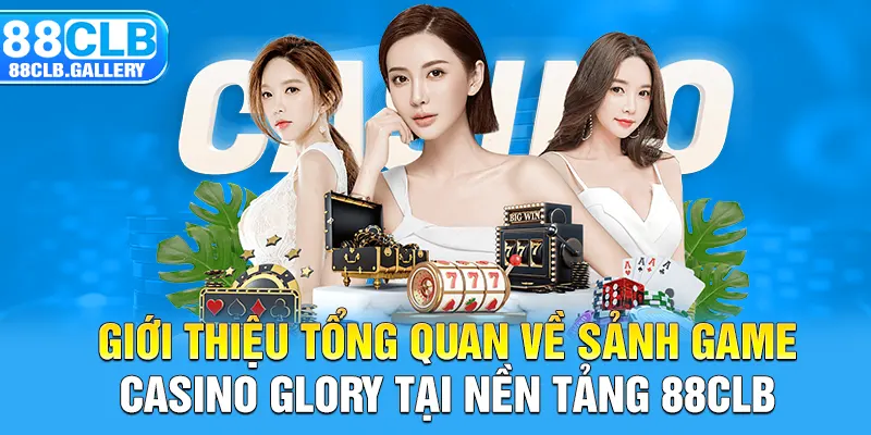 Giới thiệu tổng quan về sảnh game Casino Glory tại nền tảng 88CLB