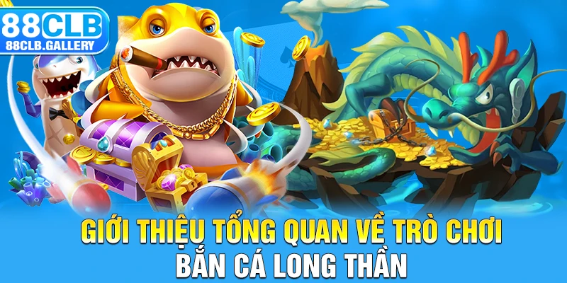 Giới thiệu tổng quan về trò chơi bắn cá long thần