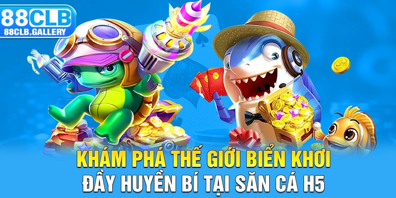 Khám phá thế giới biển khơi đầy huyền bí tại săn cá H5