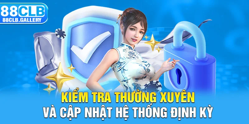 Kiểm tra thường xuyên và cập nhật hệ thống định kỳ