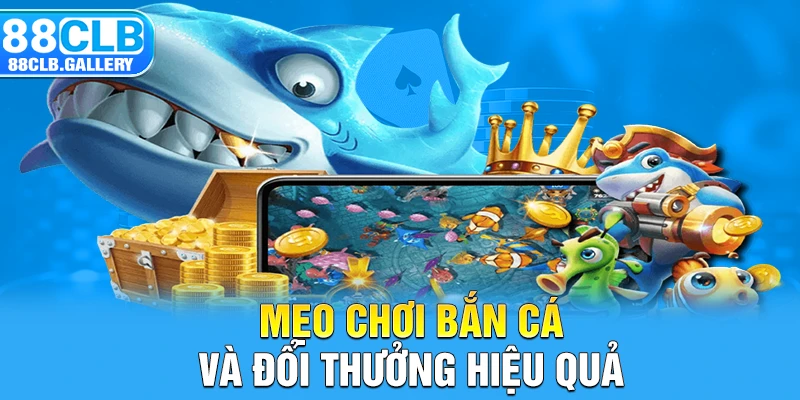 Mẹo chơi bắn cá và đổi thưởng hiệu quả