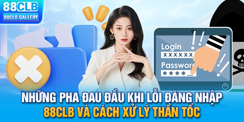 Những pha đau đầu khi lỗi đăng nhập 88CLB và cách xử lý thần tốc