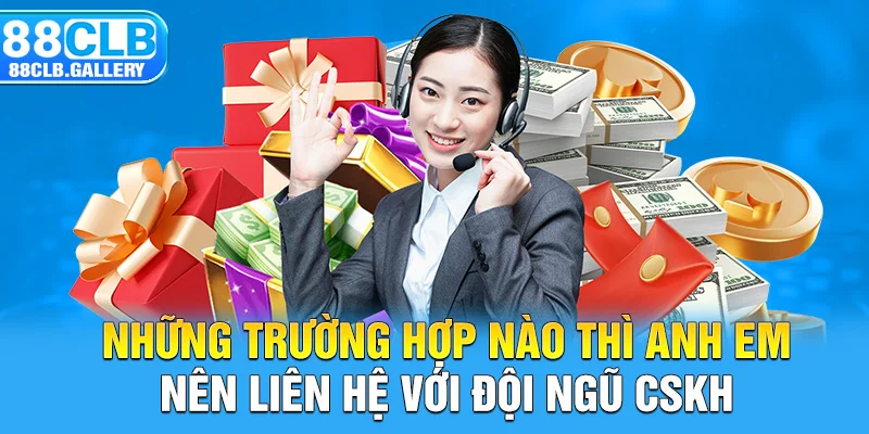 Những trường hợp nào thì anh em nên liên hệ với đội ngũ CSKH