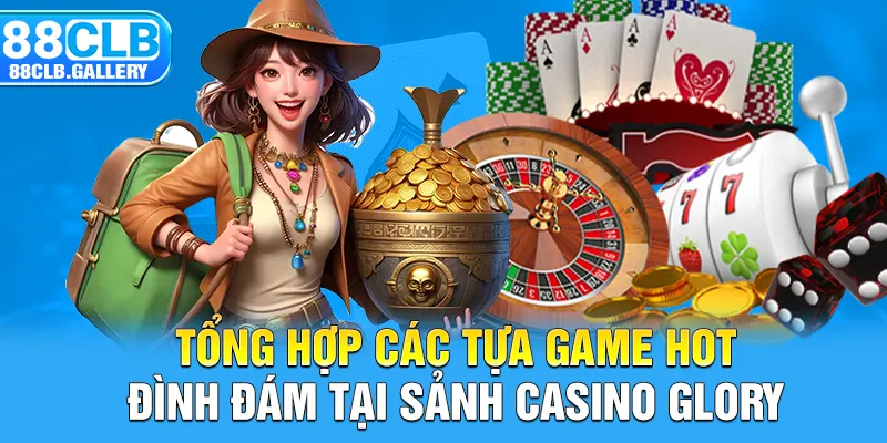 Tổng hợp các tựa game hot đình đám tại sảnh Casino Glory 