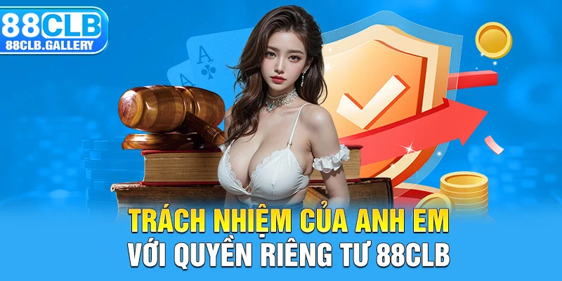 Trách nhiệm của anh em với quyền riêng tư 88CLB