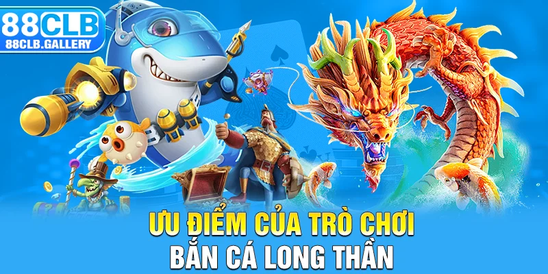 Ưu điểm của trò chơi bắn cá long thần