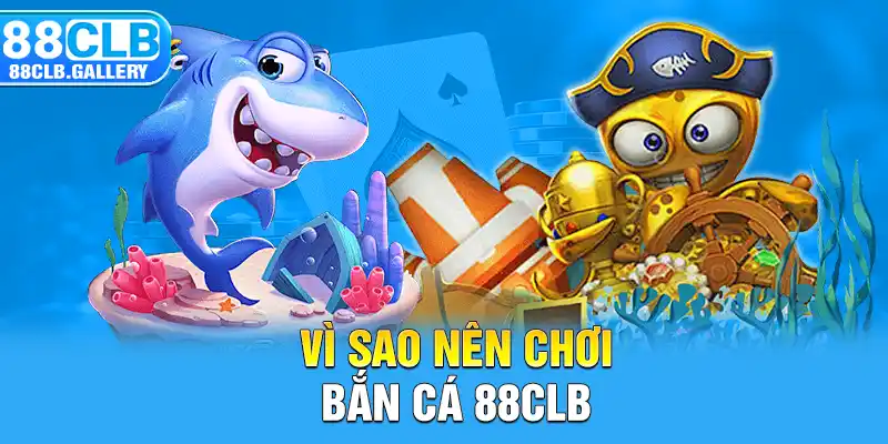 Vì sao nên chơi bắn cá 88CLB